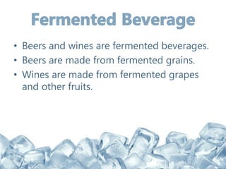 • Beers and wines are fermented beverages.
• Beers are made from fermented grains.
• Wines are made from fermented grapes
and other fruits.
 