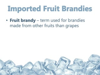 • Fruit brandy – term used for brandies
made from other fruits than grapes
 