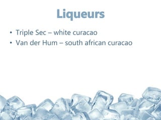 • Triple Sec – white curacao
• Van der Hum – south african curacao
 
