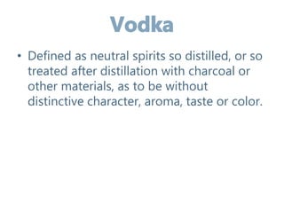 • Defined as neutral spirits so distilled, or so
treated after distillation with charcoal or
other materials, as to be without
distinctive character, aroma, taste or color.
 