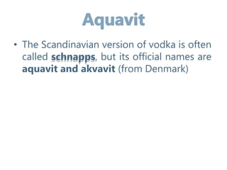 • The Scandinavian version of vodka is often
called schnapps, but its official names are
aquavit and akvavit (from Denmark)
 