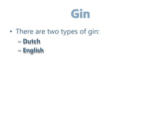 • There are two types of gin:
– Dutch
– English
 