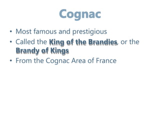 • Most famous and prestigious
• Called the King of the Brandies, or the
Brandy of Kings
• From the Cognac Area of France
 