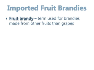 • Fruit brandy – term used for brandies
made from other fruits than grapes
 