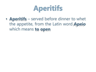 • Aperitifs – served before dinner to whet
the appetite, from the Latin word Apeio
which means to open
 