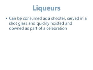• Can be consumed as a shooter, served in a
shot glass and quickly hoisted and
downed as part of a celebration
 
