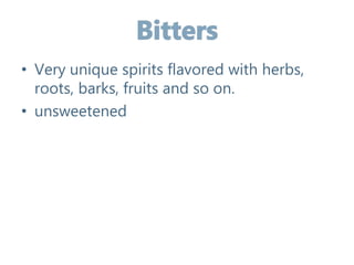 • Very unique spirits flavored with herbs,
roots, barks, fruits and so on.
• unsweetened
 