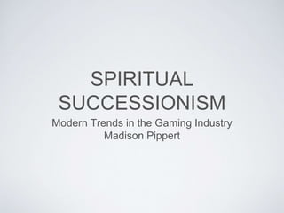 SPIRITUAL
SUCCESSIONISM
Modern Trends in the Gaming Industry
Madison Pippert
 