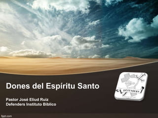 Dones del Espíritu Santo
Pastor José Eliud Ruiz
Defenders Instituto Bíblico
 