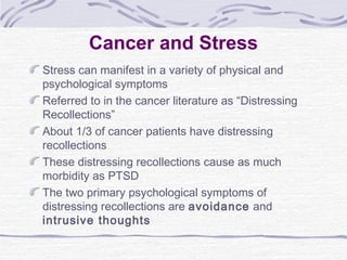 Cancer and Stress
Stress can manifest in a variety of physical and
psychological symptoms
Referred to in the cancer litera...