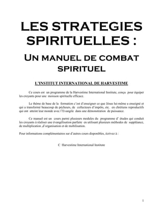 LES STRATEGIES
SPIRITUELLES :
Un manuel de combat
spirituel
L’INSTITUT INTERNATIONAL DE HARVESTIME
Ce cours est un program...