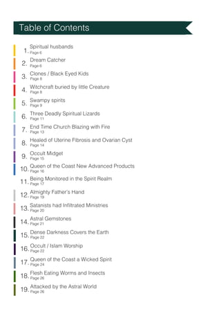 Table of Contents
Dream Catcher
Spiritual husbands
Page 6
Page 6
1.
2.
3.
Clones / Black Eyed Kids
Page 8
4.
Witchcraft bu...