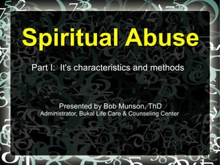 Spiritual Abuse
Part I: It's characteristics and methods



        Presented by Bob Munson, ThD
  Administrator, Bukal Life Care & Counseling Center
 