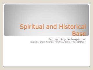 Spiritual and Historical
                  Base
                       Putting things in Prospective
   Resource: Crown Financial Ministries, Biblical Financial Study
 