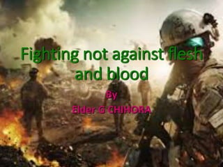 Fighting not against flesh
and blood
By
Elder G CHIHORA
 