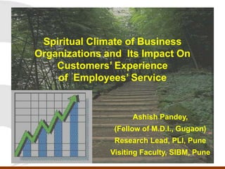Spiritual Climate of Business Organizations and  Its Impact On Customers’ Experience of  Employees’ Service AshishPandey,  (Fellow of M.D.I., Gugaon) Faculty, SJMSOM, Indian Institute of Technology Mumbai, India 