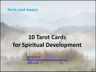 Tarot card means

10 Tarot Cards
for Spiritual Development
Article source：
http://www.biddytarot.com/top-ten-lovetarot-cards/

 