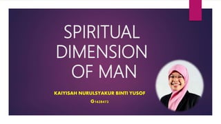 SPIRITUAL
DIMENSION
OF MAN
KAIYISAH NURULSYAKUR BINTI YUSOF
G1628472
 