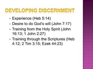    Experience (Heb 5:14)
   Desire to do God’s will (John 7:17)
   Training from the Holy Spirit (John
    16:13; 1 John 2:27)
   Training through the Scriptures (Heb
    4:12; 2 Tim 3:15; Ezek 44:23)
 