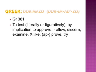    G1381
   To test (literally or figuratively); by
    implication to approve: - allow, discern,
    examine, X like, (ap-) prove, try
 