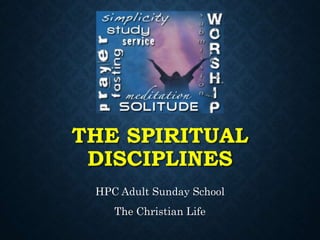 THE SPIRITUAL
DISCIPLINES
HPC Adult Sunday School
The Christian Life
 