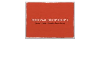PERSONAL DISCIPLESHIP 2
  Mentor - Model - Example - Teach - Parent
 