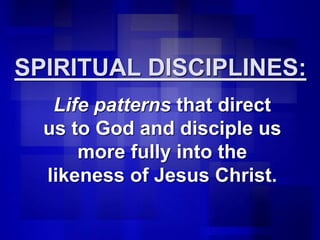 SPIRITUAL DISCIPLINES:
Life patterns that direct
us to God and disciple us
more fully into the
likeness of Jesus Christ.
 