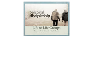 Life to Life Groups
Mentor - Model - Example - Teach - Parent
 
