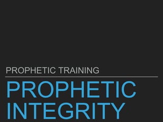 PROPHETIC
INTEGRITY
PROPHETIC TRAINING
 
