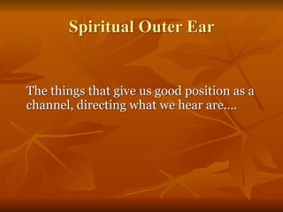 Spiritual Outer Ear
The things that give us good position as a
channel, directing what we hear are....
 