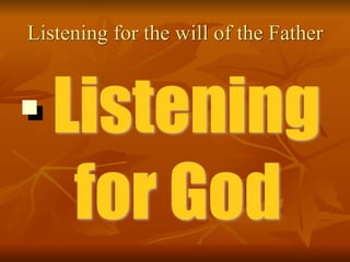 Listening for the will of the Father
■ Listening
for God
 