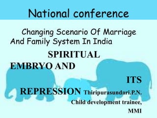 Changing Scenario Of Marriage
And Family System In India
SPIRITUAL
EMBRYO AND
ITS
REPRESSION Thiripurasundari.P.N.
Child development trainee,
MMI
 