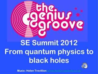 SE Summit 2012
From quantum physics to
      black holes
   Music: Helen Trevillion www.faefly-records.co.uk
 