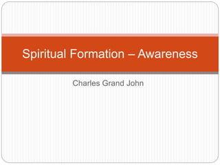 Charles Grand John
Spiritual Formation – Awareness
 