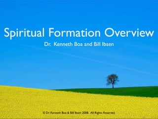 Spiritual Formation Overview
        Dr. Kenneth Boa and Bill Ibsen




       © Dr. Kenneth Boa & Bill Ibsen 2008.  All Rights Reserved.
 
