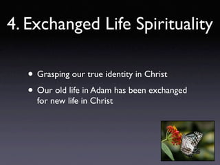4. Exchanged Life Spirituality

   • Grasping our true identity in Christ
   • Our old life in Adam has been exchanged
     for new life in Christ
 
