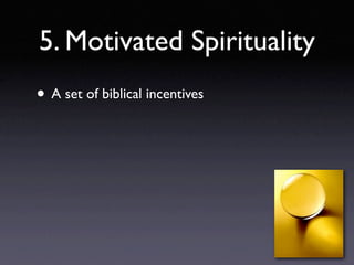 5. Motivated Spirituality
• A set of biblical incentives
 