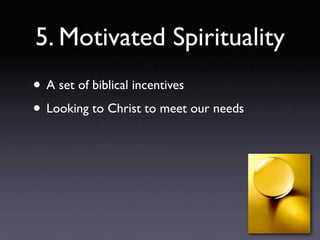 5. Motivated Spirituality
• A set of biblical incentives
• Looking to Christ to meet our needs
 