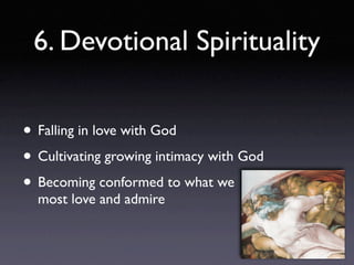 6. Devotional Spirituality


• Falling in love with God
• Cultivating growing intimacy with God
• Becoming conformed to what we
  most love and admire
 