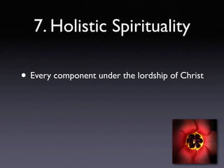 7. Holistic Spirituality

• Every component under the lordship of Christ
 