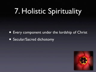 7. Holistic Spirituality

• Every component under the lordship of Christ
• Secular/Sacred dichotomy
 