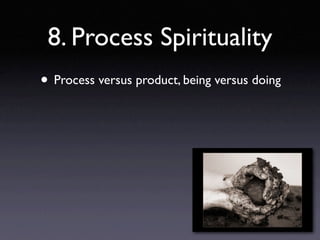 8. Process Spirituality
• Process versus product, being versus doing
 