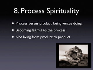 8. Process Spirituality
• Process versus product, being versus doing
• Becoming faithful to the process
• Not living from product to product
 