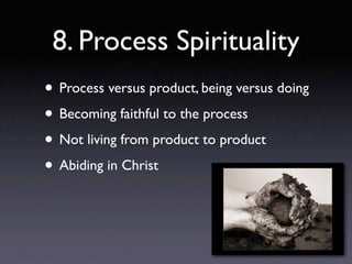 8. Process Spirituality
• Process versus product, being versus doing
• Becoming faithful to the process
• Not living from product to product
• Abiding in Christ
 