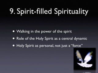 9. Spirit-ﬁlled Spirituality

 • Walking in the power of the spirit
 • Role of the Holy Spirit as a central dynamic
 • Holy Spirit as personal, not just a “force”
 