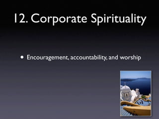 12. Corporate Spirituality

 • Encouragement, accountability, and worship
 