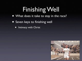 Finishing Well
• What does it take to stay in the race?
• Seven keys to ﬁnishing well
  •   Intimacy with Christ
 