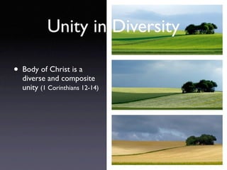 Unity in Diversity

• Body of Christ is a
  diverse and composite
  unity (1 Corinthians 12-14)
 