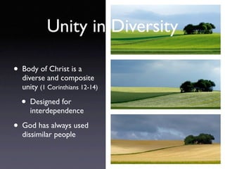 Unity in Diversity

• Body of Christ is a
  diverse and composite
  unity (1 Corinthians 12-14)

  • Designed for
     interdependence

• God has always used
  dissimilar people
 