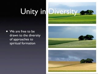 Unity in Diversity

• We are free to be
  drawn to the diversity
  of approaches to
  spiritual formation
 